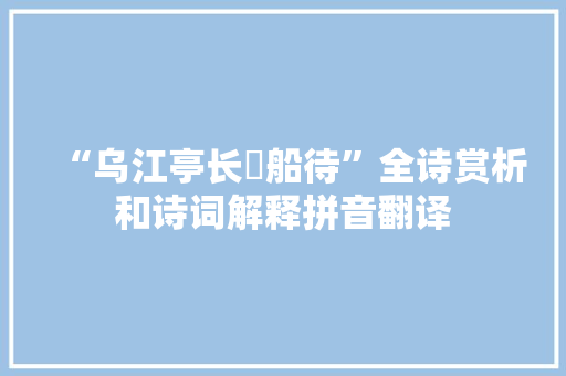 “乌江亭长檥船待”全诗赏析和诗词解释拼音翻译