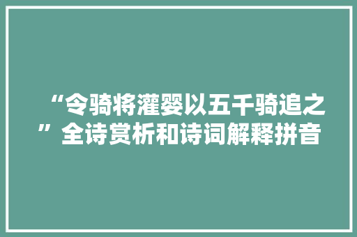 “令骑将灌婴以五千骑追之”全诗赏析和诗词解释拼音翻译