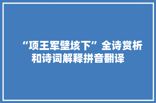 “项王军壁垓下”全诗赏析和诗词解释拼音翻译
