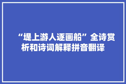 “堤上游人逐画船”全诗赏析和诗词解释拼音翻译