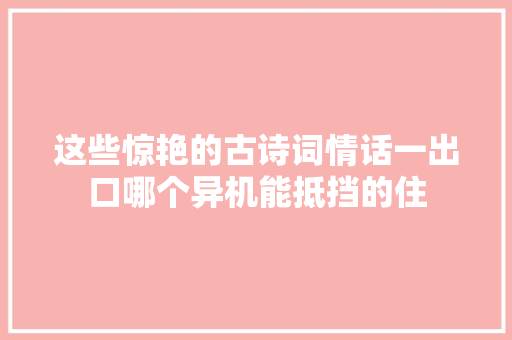 这些惊艳的古诗词情话一出口哪个异机能抵挡的住