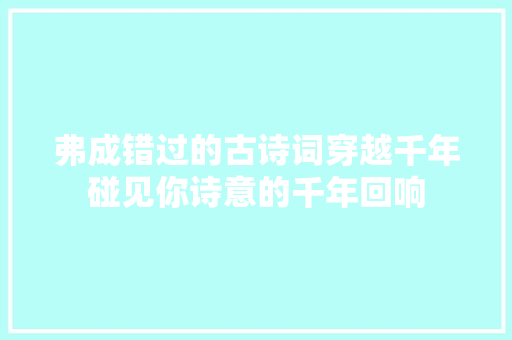 弗成错过的古诗词穿越千年碰见你诗意的千年回响