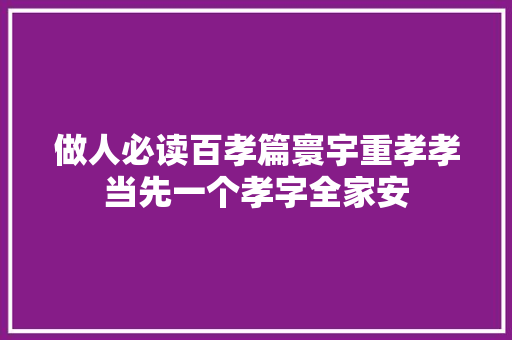 做人必读百孝篇寰宇重孝孝当先一个孝字全家安