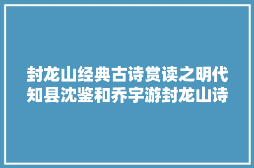 封龙山经典古诗赏读之明代知县沈鉴和乔宇游封龙山诗三首