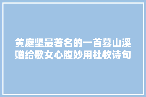 黄庭坚最著名的一首蓦山溪赠给歌女心腹妙用杜牧诗句