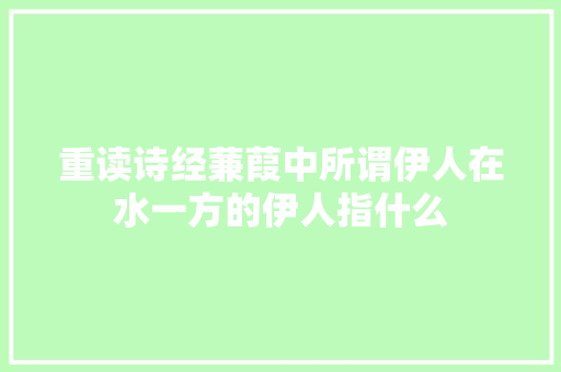 重读诗经蒹葭中所谓伊人在水一方的伊人指什么