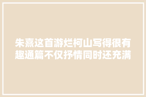 朱熹这首游烂柯山写得很有趣通篇不仅抒情同时还充满哲理