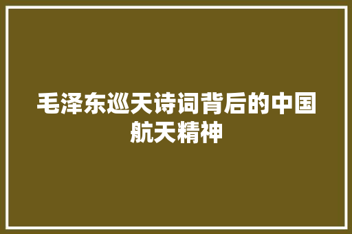 毛泽东巡天诗词背后的中国航天精神