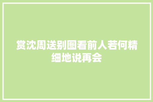 赏沈周送别图看前人若何精细地说再会