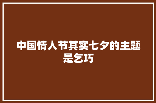 中国情人节其实七夕的主题是乞巧