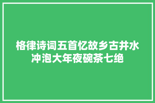 格律诗词五首忆故乡古井水冲泡大年夜碗茶七绝