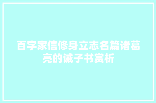 百字家信修身立志名篇诸葛亮的诫子书赏析