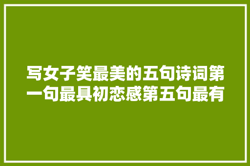 写女子笑最美的五句诗词第一句最具初恋感第五句最有征服力