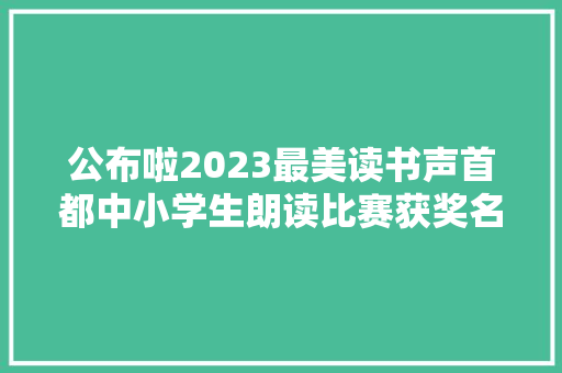 公布啦2023最美读书声首都中小学生朗读比赛获奖名单