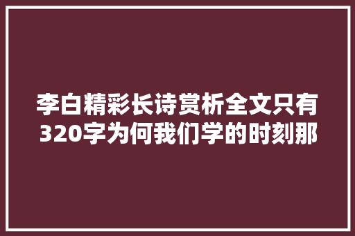 李白精彩长诗赏析全文只有320字为何我们学的时刻那么难背