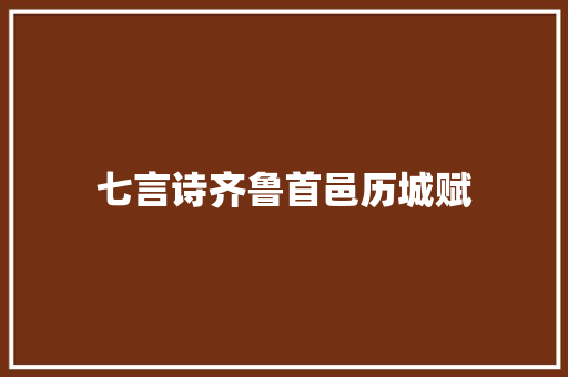 七言诗齐鲁首邑历城赋