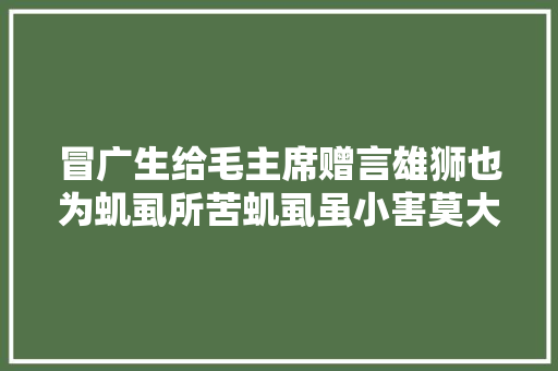 冒广生给毛主席赠言雄狮也为虮虱所苦虮虱虽小害莫大年夜焉