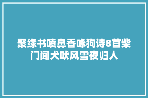 聚缘书喷鼻香咏狗诗8首柴门闻犬吠风雪夜归人