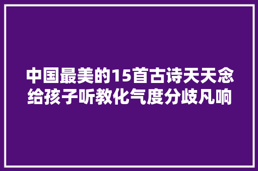 中国最美的15首古诗天天念给孩子听教化气度分歧凡响