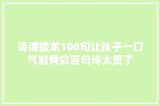 诗词接龙100句让孩子一口气能背会百句诗太赞了