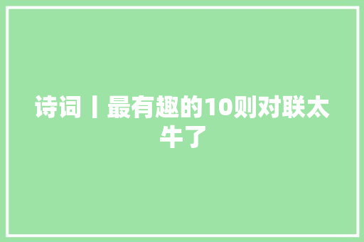 诗词丨最有趣的10则对联太牛了