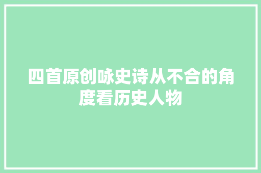 四首原创咏史诗从不合的角度看历史人物
