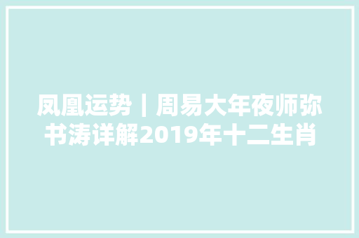 凤凰运势｜周易大年夜师弥书涛详解2019年十二生肖运程完整版
