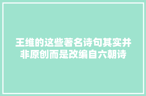 王维的这些著名诗句其实并非原创而是改编自六朝诗