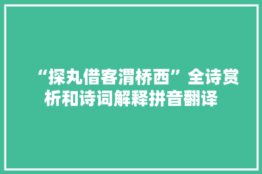 “探丸借客渭桥西”全诗赏析和诗词解释拼音翻译