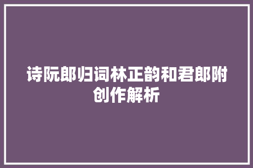 诗阮郎归词林正韵和君郎附创作解析