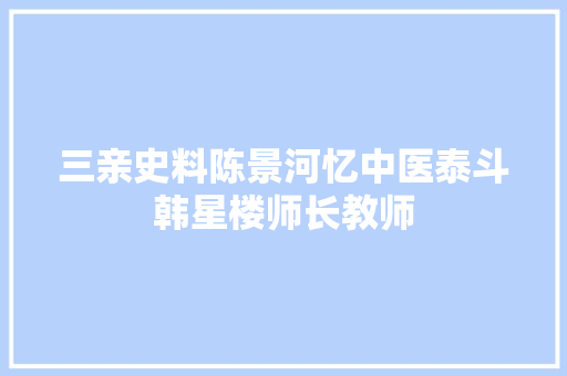 三亲史料陈景河忆中医泰斗韩星楼师长教师