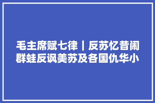 毛主席赋七律｜反苏忆昔闹群蛙反讽美苏及各国仇华小丑