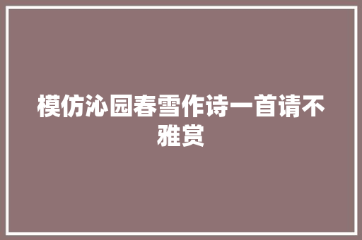 模仿沁园春雪作诗一首请不雅赏