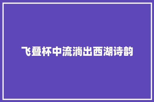 飞叠杯中流淌出西湖诗韵
