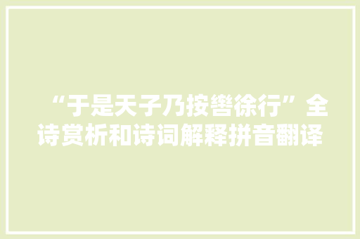 “于是天子乃按辔徐行”全诗赏析和诗词解释拼音翻译