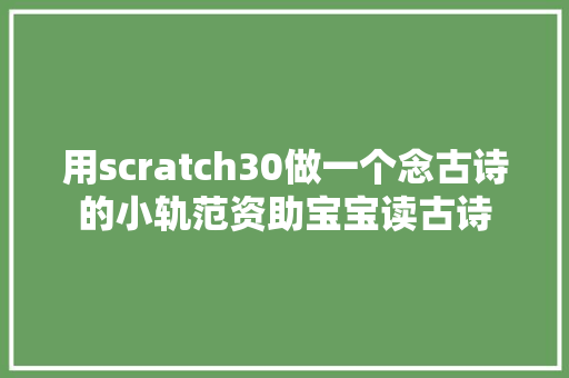 用scratch30做一个念古诗的小轨范资助宝宝读古诗