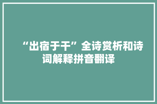 “出宿于干”全诗赏析和诗词解释拼音翻译