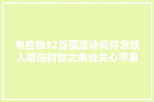 韦应物32首孤逸诗词怀念故人感伤时世之余也关心平易近生疾苦