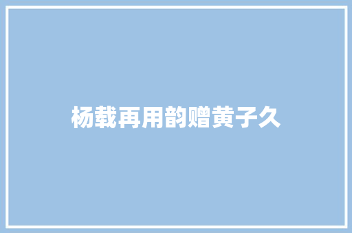 杨载再用韵赠黄子久