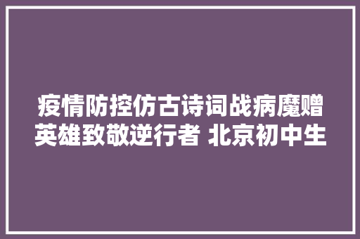 疫情防控仿古诗词战病魔赠英雄致敬逆行者 北京初中生作品