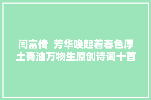 闫富传  芳华唤起着春色厚土膏油万物生原创诗词十首