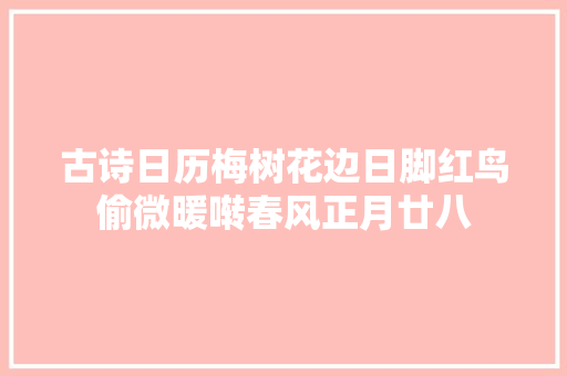 古诗日历梅树花边日脚红鸟偷微暖啭春风正月廿八