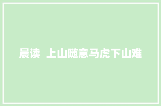 晨读  上山随意马虎下山难