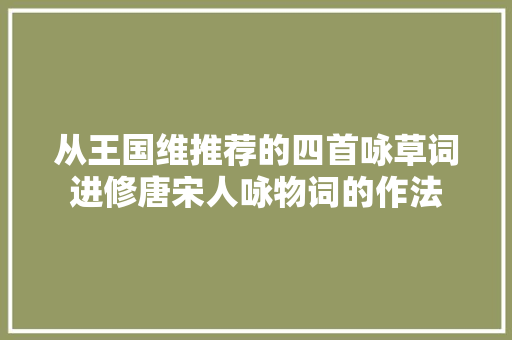从王国维推荐的四首咏草词进修唐宋人咏物词的作法