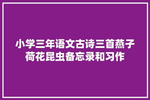 小学三年语文古诗三首燕子荷花昆虫备忘录和习作