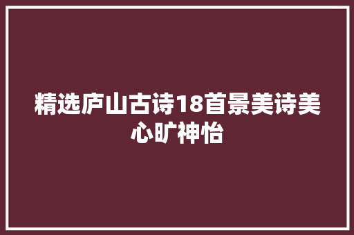 精选庐山古诗18首景美诗美心旷神怡