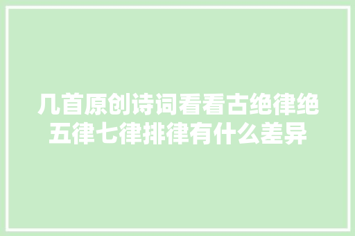 几首原创诗词看看古绝律绝五律七律排律有什么差异