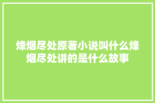 烽烟尽处原著小说叫什么烽烟尽处讲的是什么故事