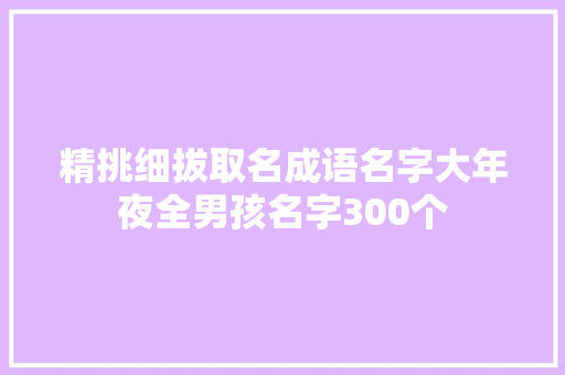 精挑细拔取名成语名字大年夜全男孩名字300个