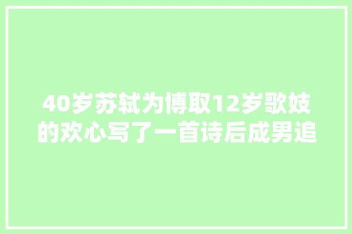 40岁苏轼为博取12岁歌妓的欢心写了一首诗后成男追女经典名句